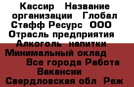 Кассир › Название организации ­ Глобал Стафф Ресурс, ООО › Отрасль предприятия ­ Алкоголь, напитки › Минимальный оклад ­ 35 000 - Все города Работа » Вакансии   . Свердловская обл.,Реж г.